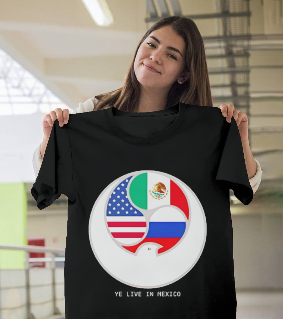 Flags Of USA Mexico Russia Ye Live In Mexico T-Shirt