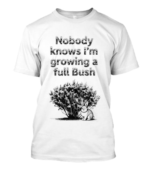 Nobody Knows I'm Growing A Full Bush Bunny T-Shirt