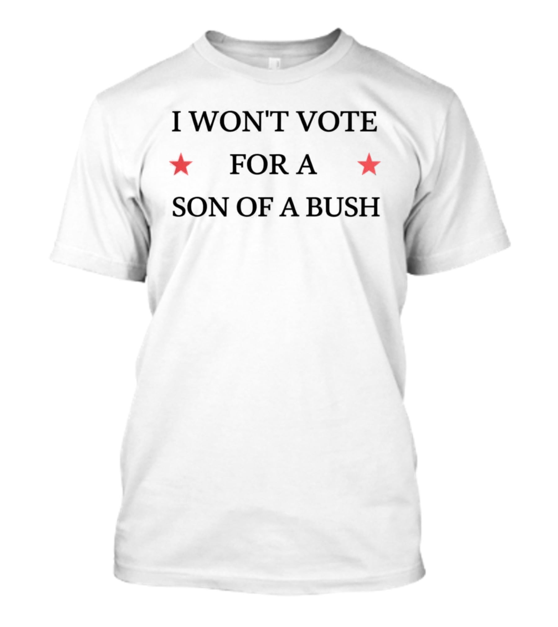 I Won't Vote For A Son Of A Bush Political Message With Stars T-Shirt