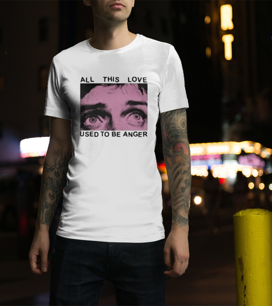 All This Love Used To Be Anger Eyes T-Shirt