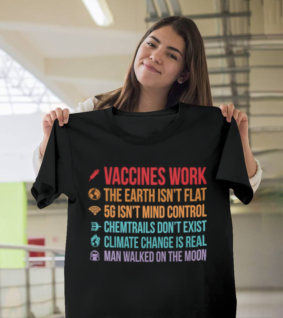 Vaccines Work The Earth Isn't Flat 5G Isn't Mind Control Chemtrails Don't Exist Climate Change Is Real Man Walked On The Moon T-Shirt