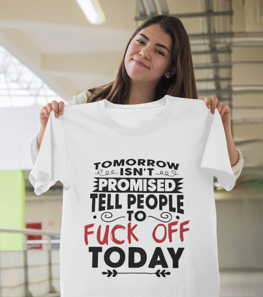 Tomorrow Isn't Promised Tell People To Fck Off Today T-Shirt