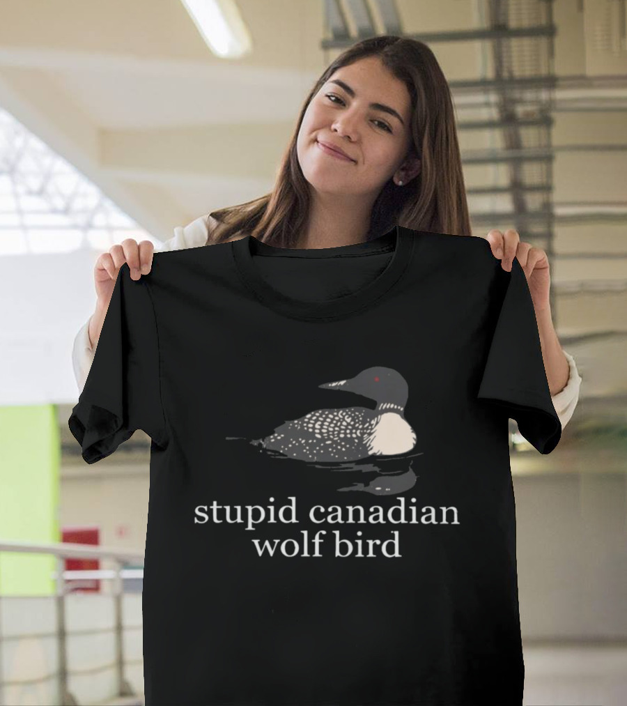 Stupid Canadian Wolf Bird Loon T-Shirt
