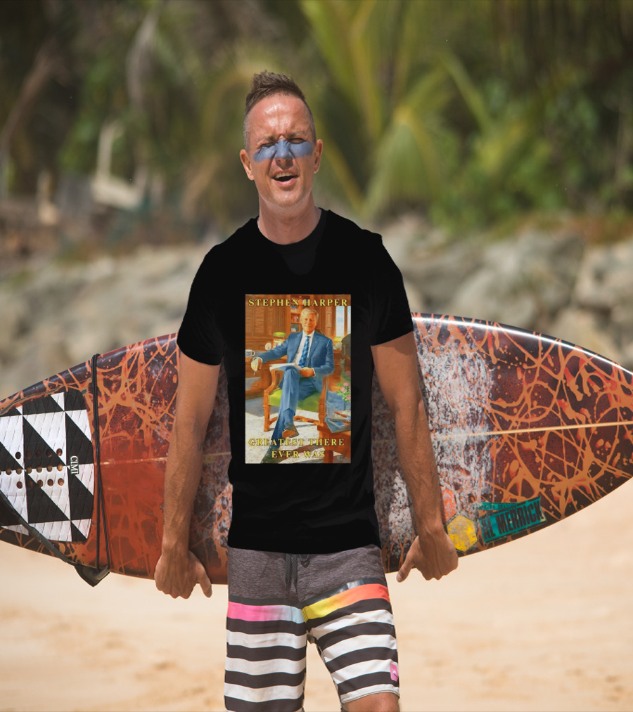 Stephen Harper Greatest There Ever Was T-Shirt