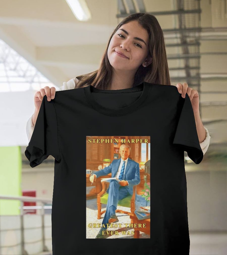 Stephen Harper Greatest There Ever Was T-Shirt