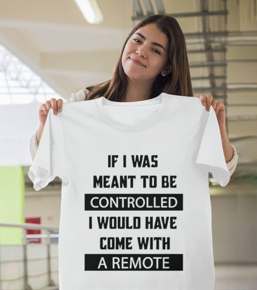 If I Was Meant To Be Controlled I Would Have Come With A Remote T-Shirt