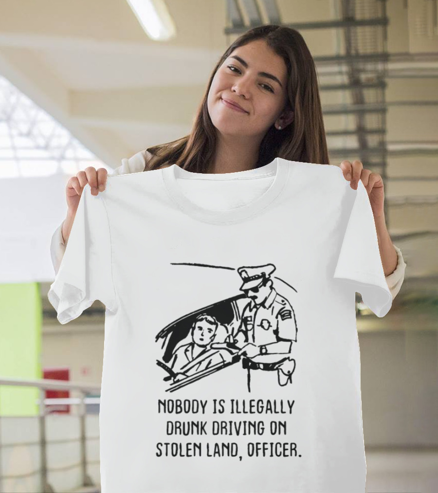Nobody Is Illegally Drunk Driving On Stolen Land Officer T-Shirt