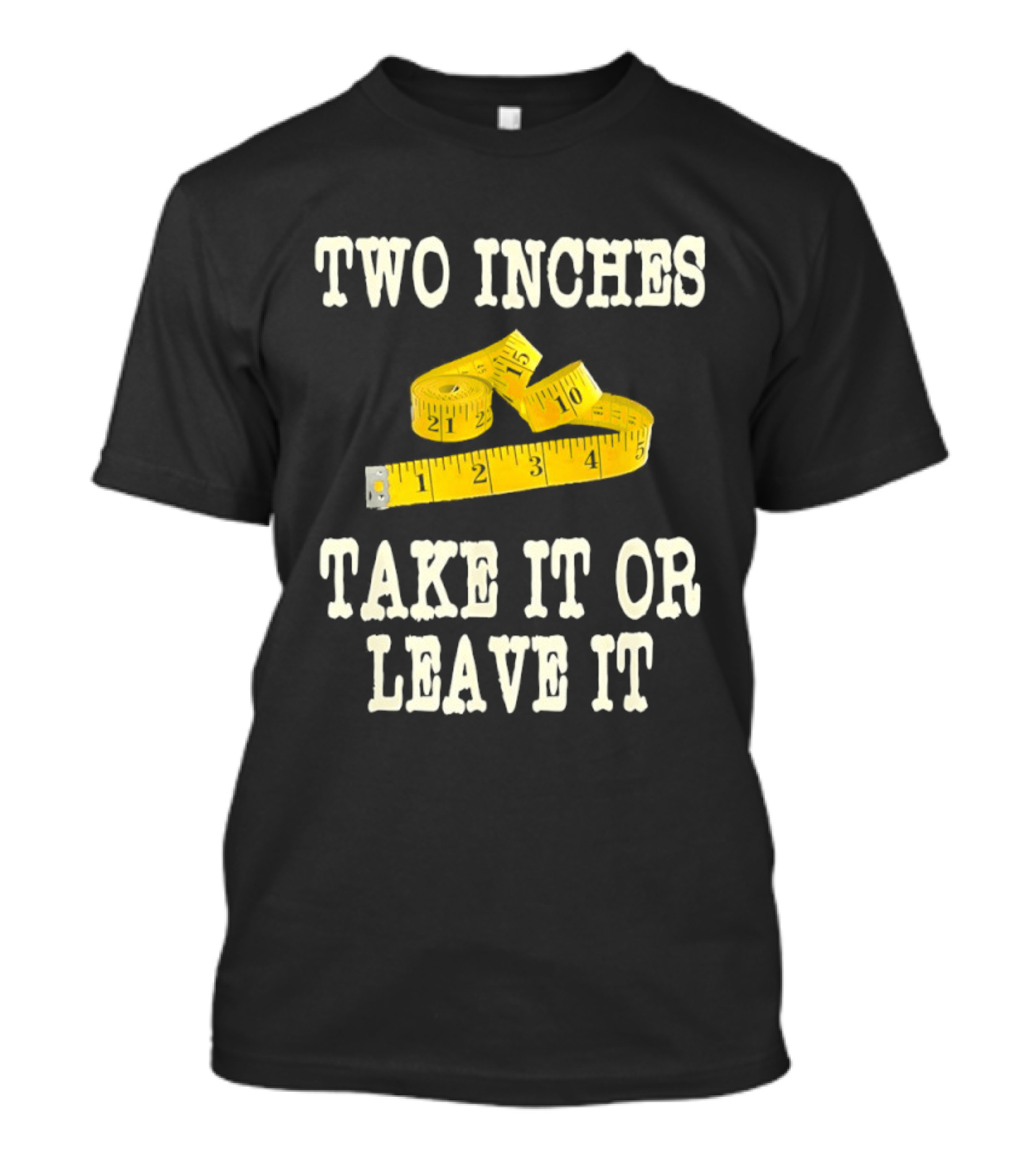 Two Inches Take It Or Leave It Measuring Tape T-Shirt