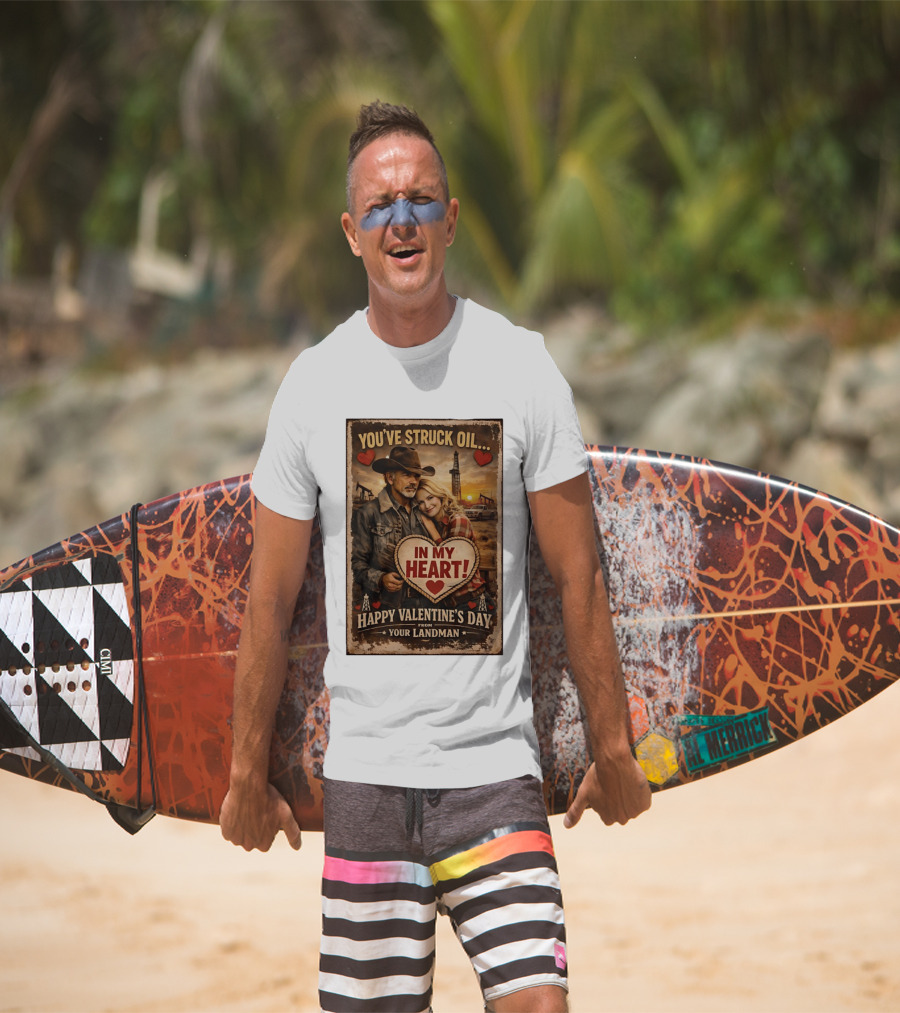 You've Struck Oil In My Heart Happy Valentine's Day From Your Landman T-Shirt