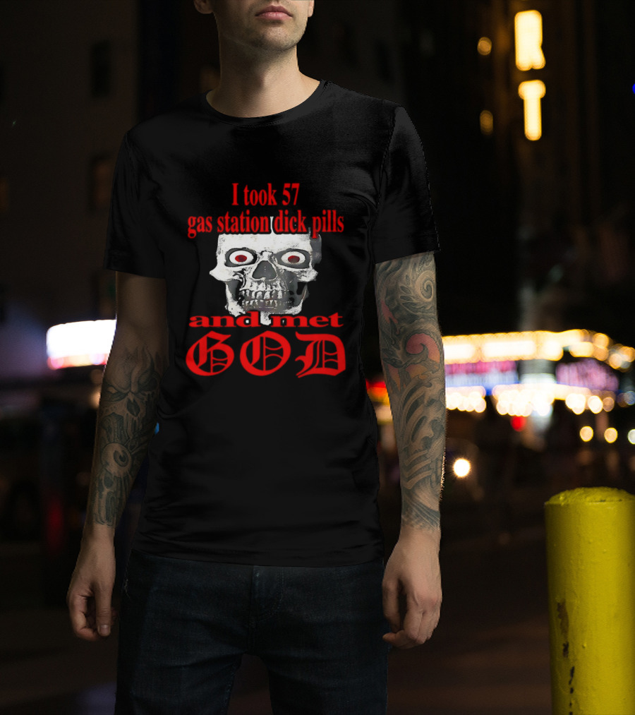 I Took 57 Gas Station Dick Pills Skull And Met God T-Shirt
