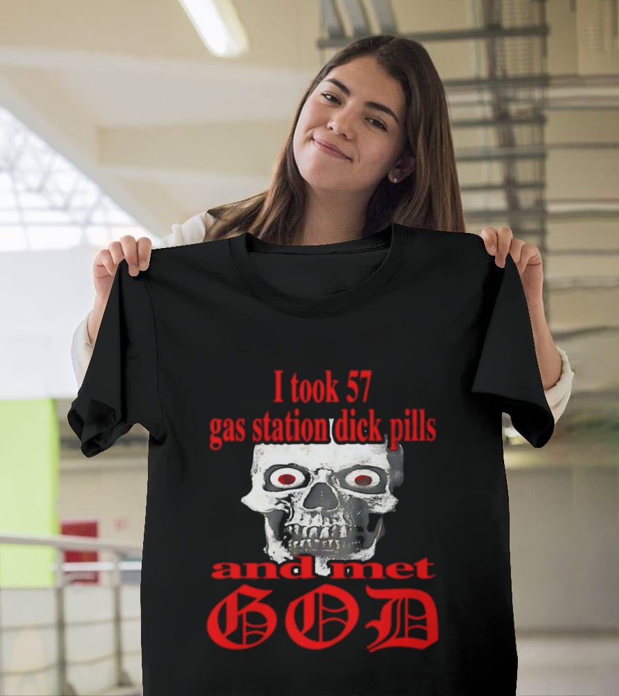 I Took 57 Gas Station Dick Pills Skull And Met God T-Shirt