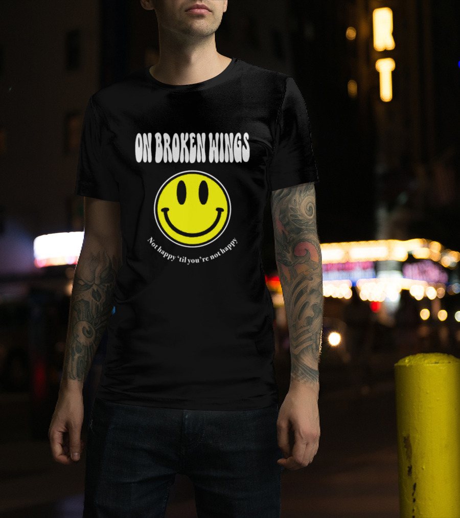 On Broken Wings Smiley Not Happy 'Til You're Not Happy T-Shirt