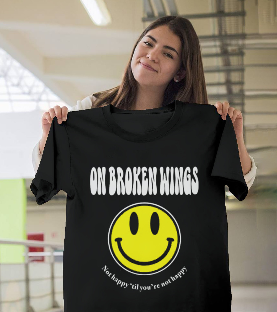 On Broken Wings Smiley Not Happy 'Til You're Not Happy T-Shirt
