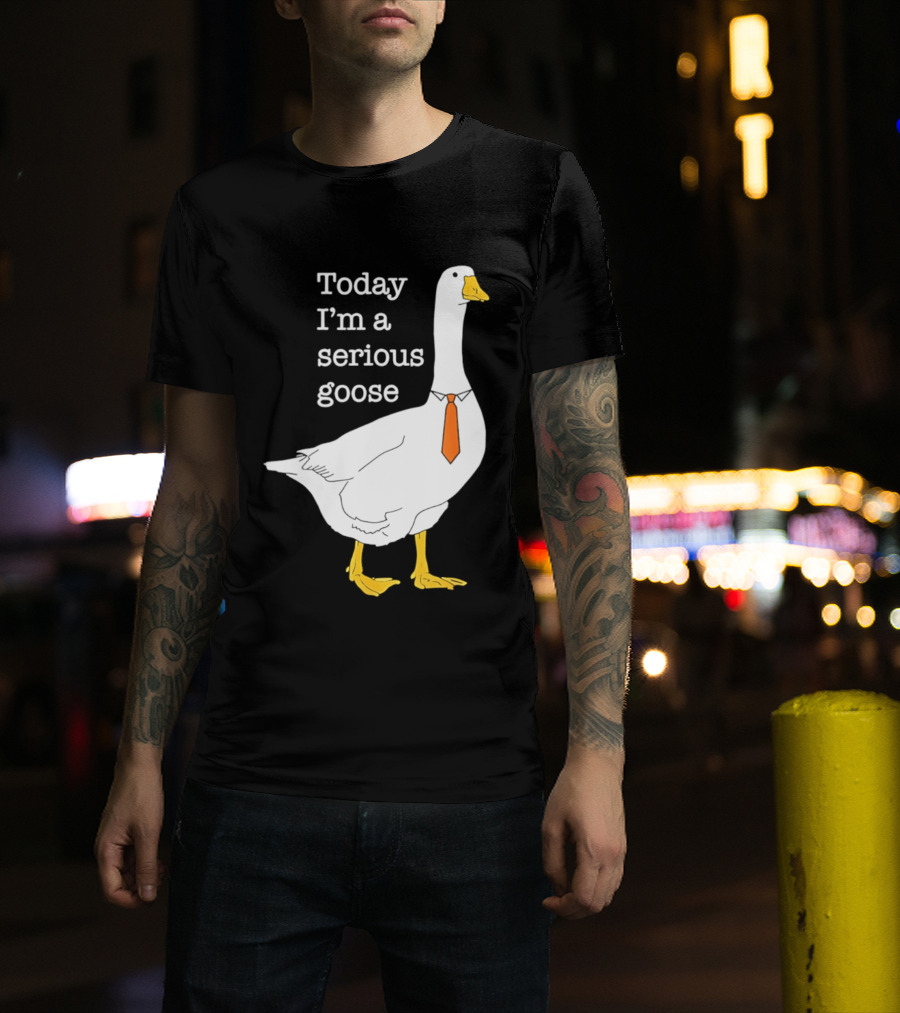 Today I'm A Serious Goose T-Shirt