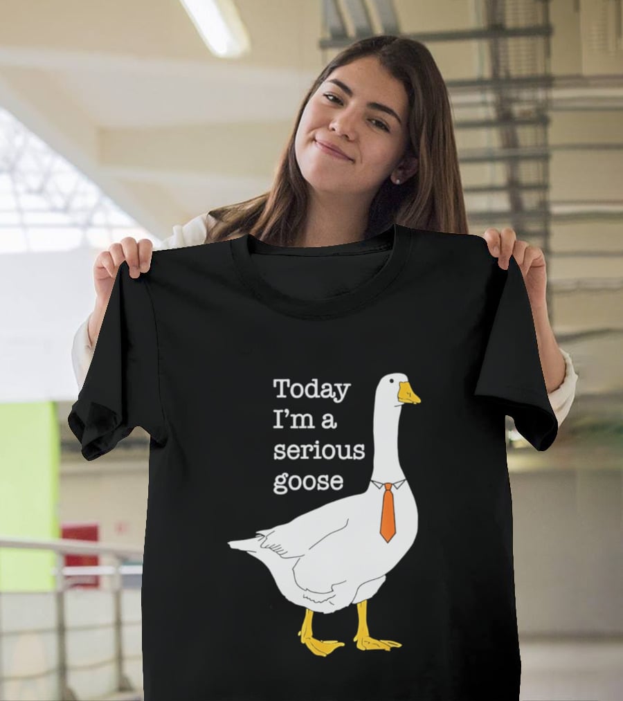 Today I'm A Serious Goose T-Shirt