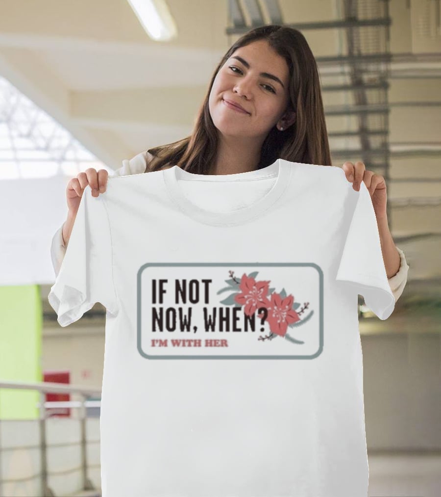 I'm With Her If Not Now When Red Floral Empowerment T-Shirt