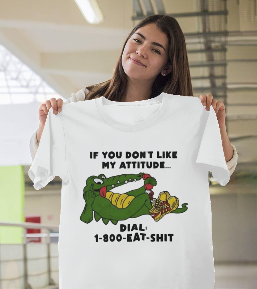 Alligator If You Don't Like My Attitude Dial 1 800 Eat Shit T-Shirt