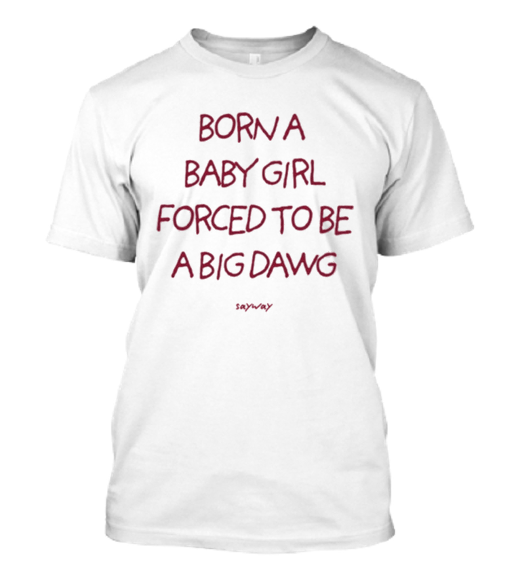 Born A Baby Girl Forced To Be A Big Dawg Sayward T-Shirt