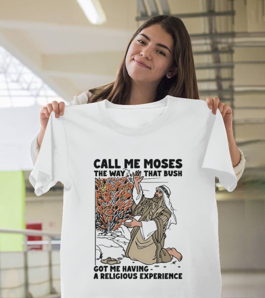 Call Me Moses The Way That Bush Got Me Having A Religious Experience T-Shirt