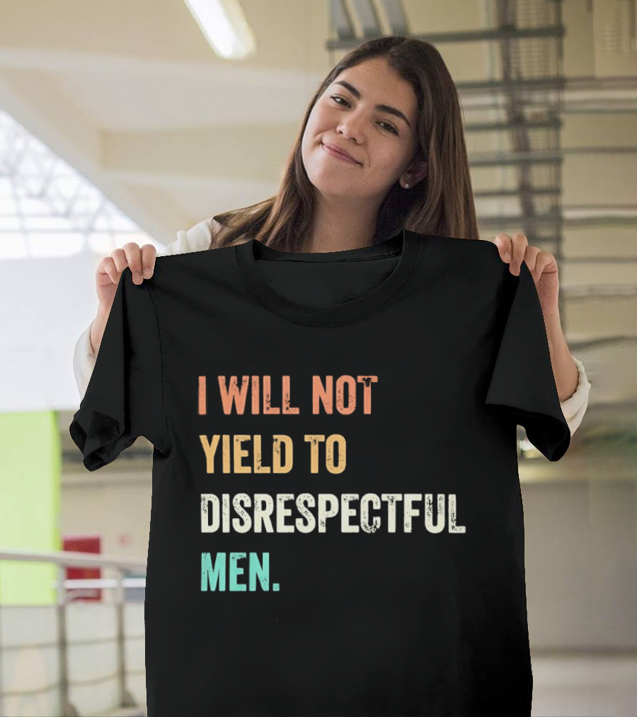 I Will Not Yield To Disrespectful Men T-Shirt