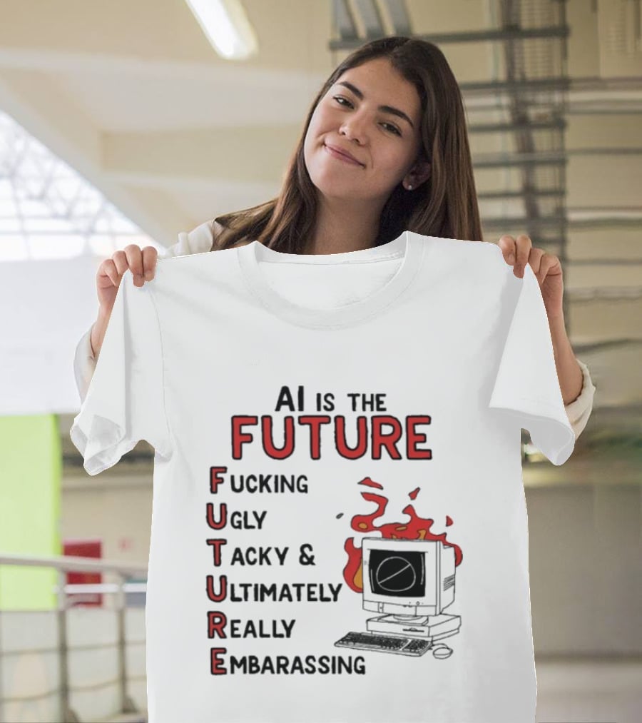AI Is The Future Fucking Ugly Tacky Ultimately Really Embarrassing Computer Aflame T-Shirt