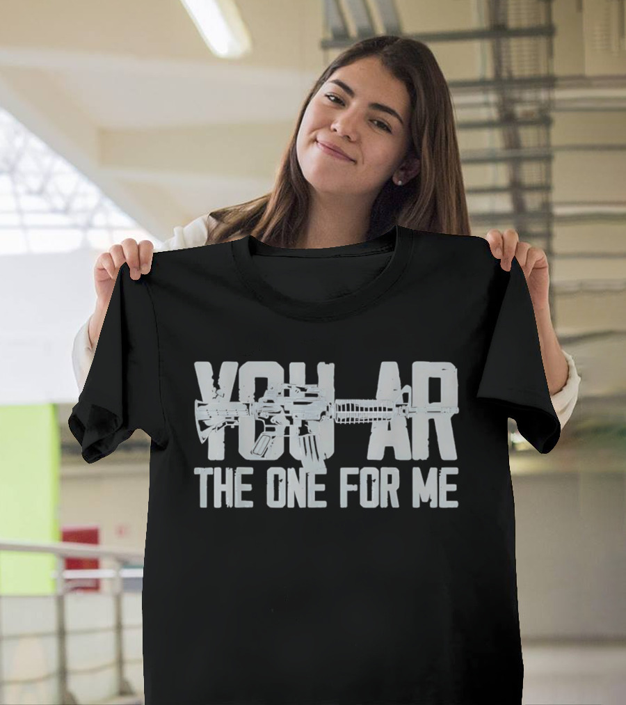 You AR The One For Me Gun Patriotic AR 15 T-Shirt