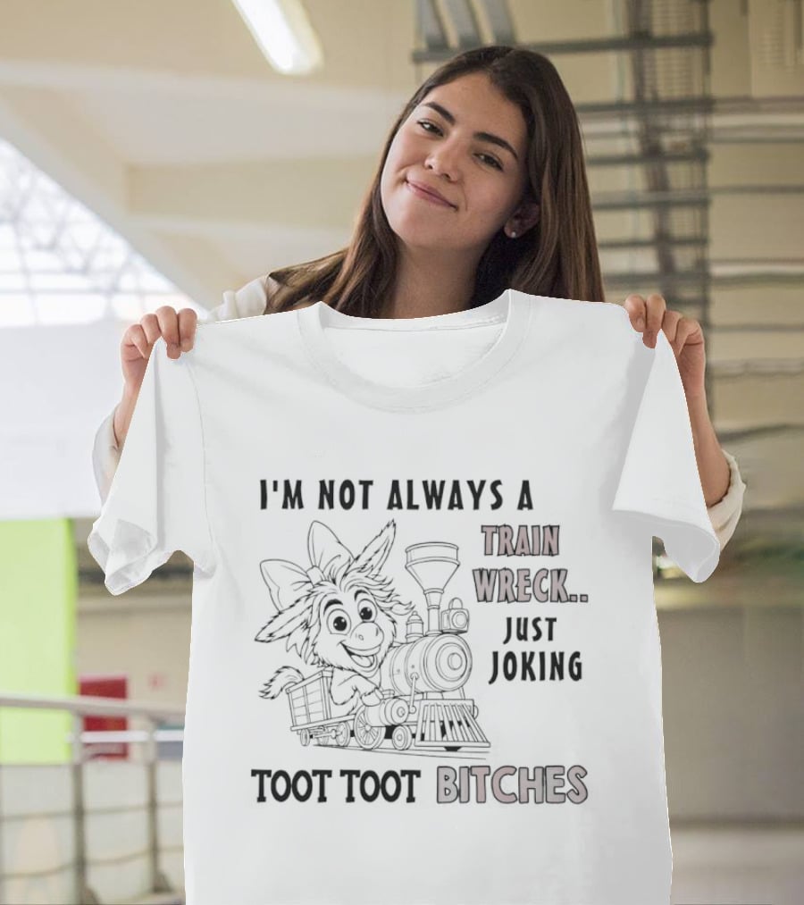 I'm Not Always A Train Wreck Just Joking Toot Toot Bitches T-Shirt