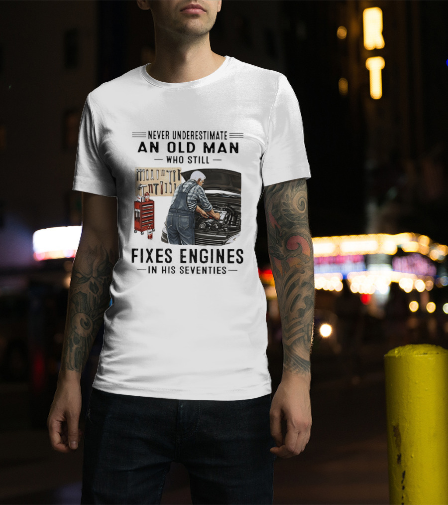 Never Underestimate An Old Man Who Fixes Engines In His Seventies T-Shirt