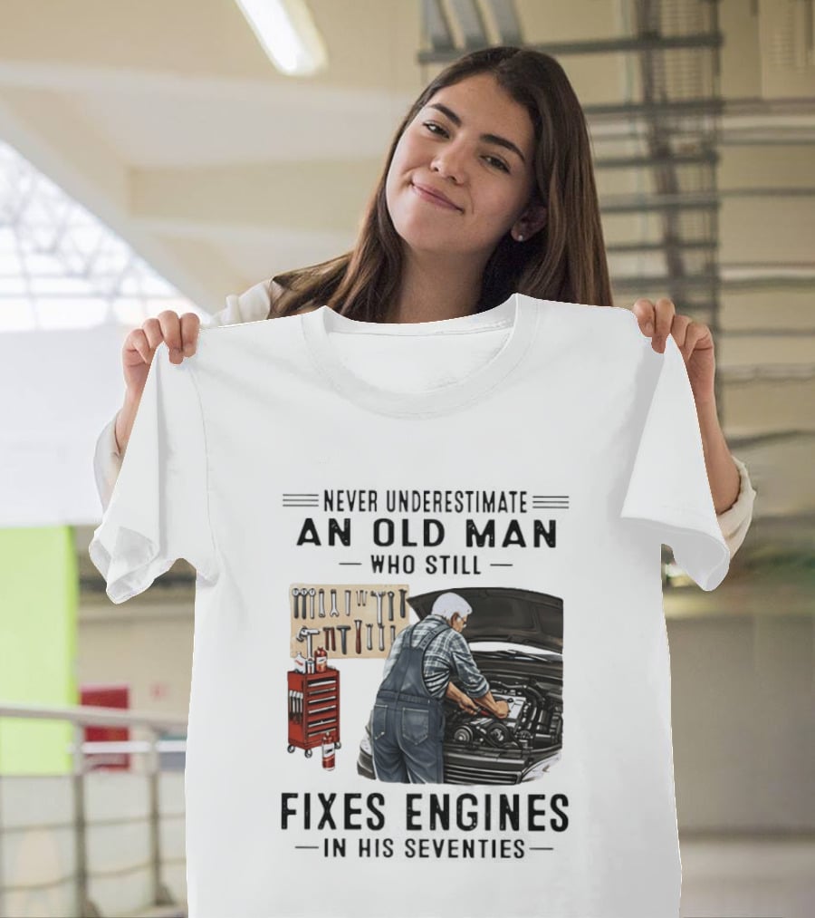 Never Underestimate An Old Man Who Fixes Engines In His Seventies T-Shirt