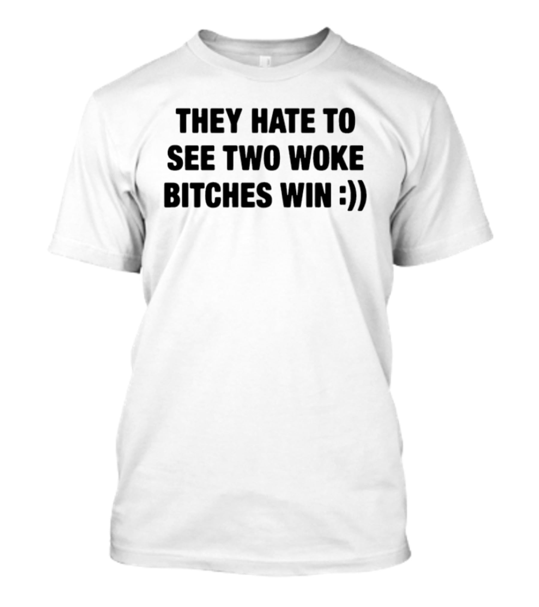 They Hate To See Two Woke Bitches Win Smiley Face Empowerment Message T-Shirt