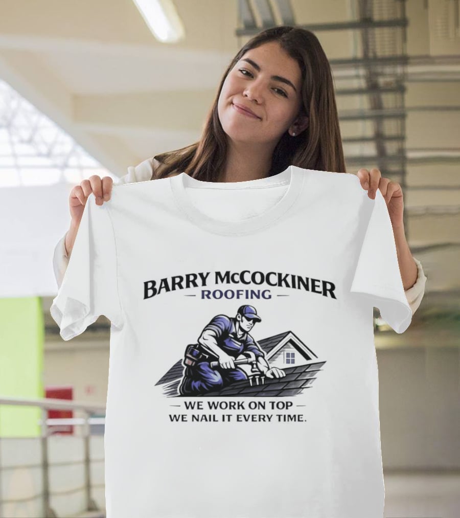 Barry Mccockiner Roofing We Work On Top We Nail It Every Time T-Shirt