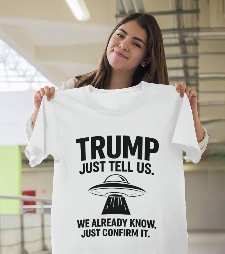 Trump Just Tell Us We Already Know Confirm It Alien UFO T-Shirt