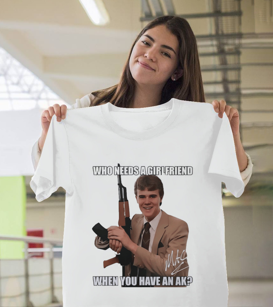 Who Needs A Girlfriend When You Have An AK MAC T-Shirt