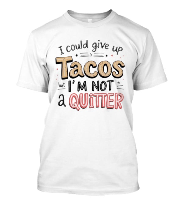 I Could Give Up Tacos I'm Not A Quitter T-Shirt