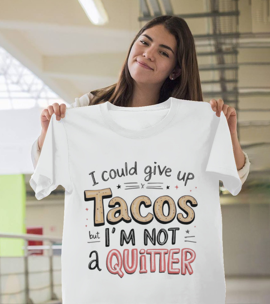 I Could Give Up Tacos I'm Not A Quitter T-Shirt