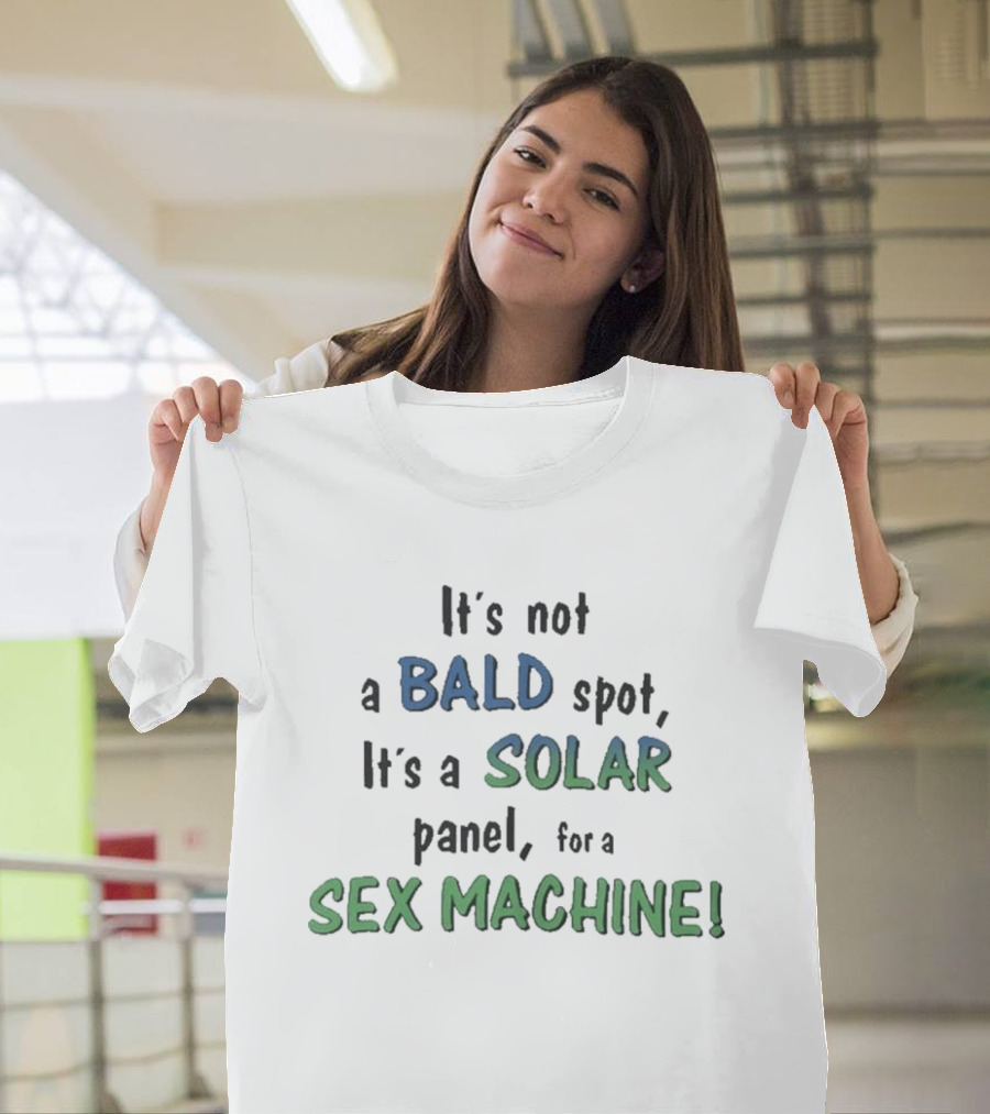 It's Not A Bald Spot It's A Solar Panel For A Sex Machine T-Shirt