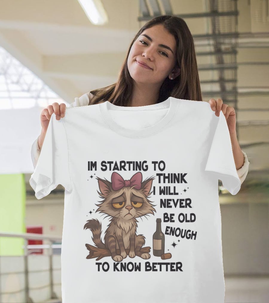Sad Cat I'm Starting To Think I Will Never Be Old Enough To Know Better T-Shirt
