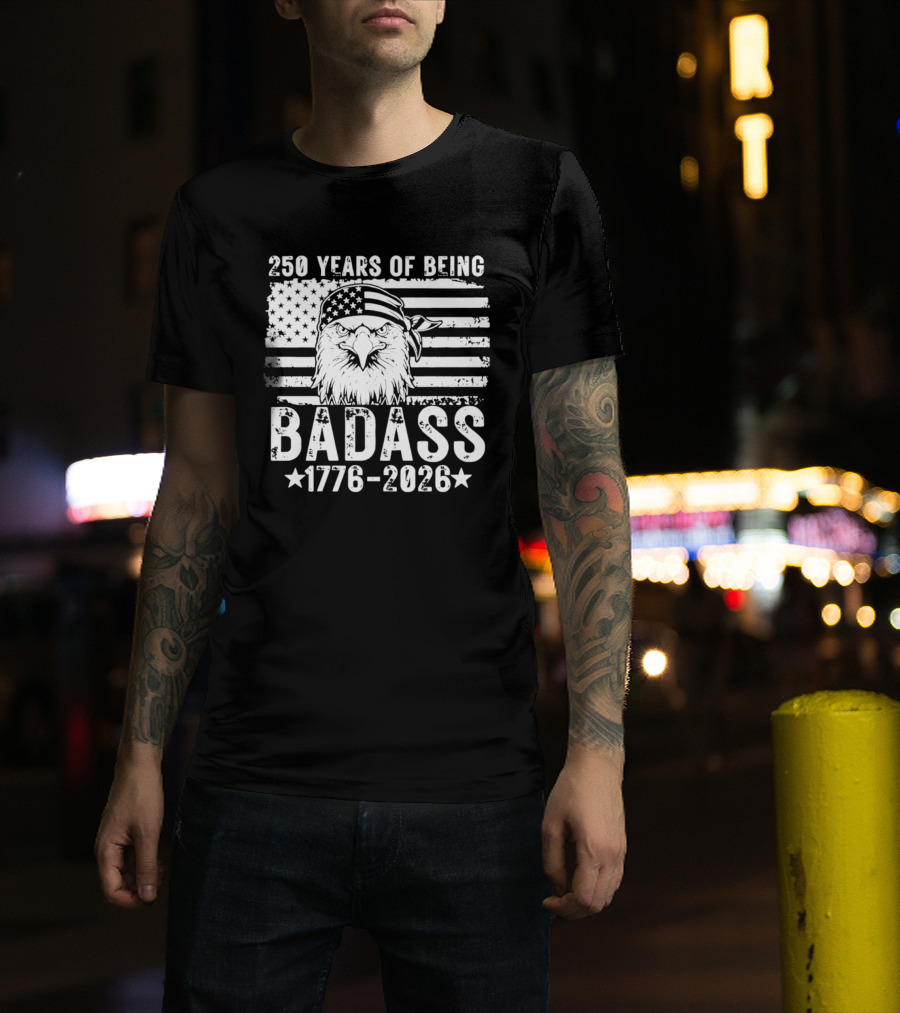 250 Years Of Being Badass American Flag Eagle 1776 2026 T-Shirt