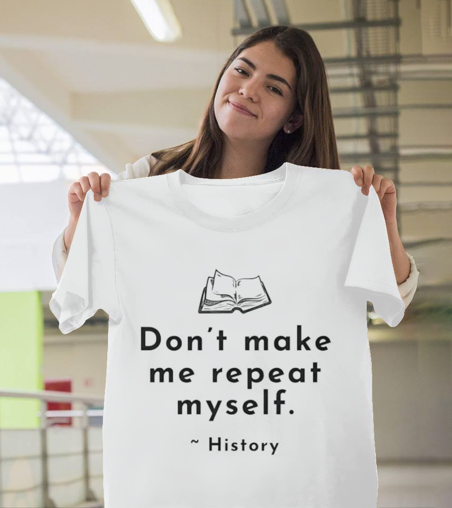 Don't Make Me Repeat Myself History Book Humor T-Shirt