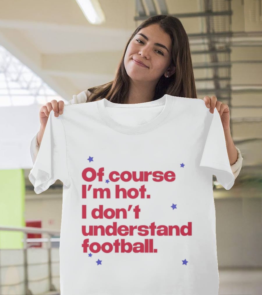 Of Course I'm Hot I Don't Understand Football Funny Quote With Stars T-Shirt