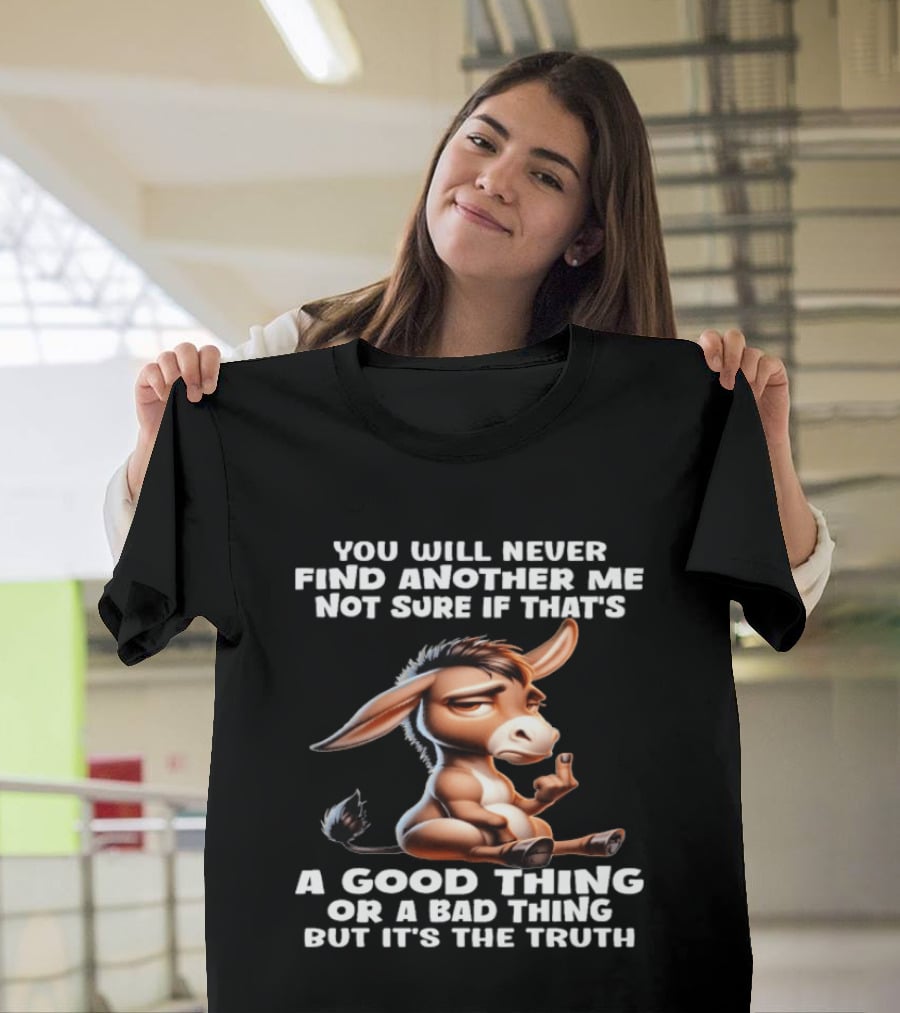 Donkey You Will Never Find Another Me Not Sure If That's A Good Thing Or A Bad Thing But It's The Truth Middle Finger T-Shirt