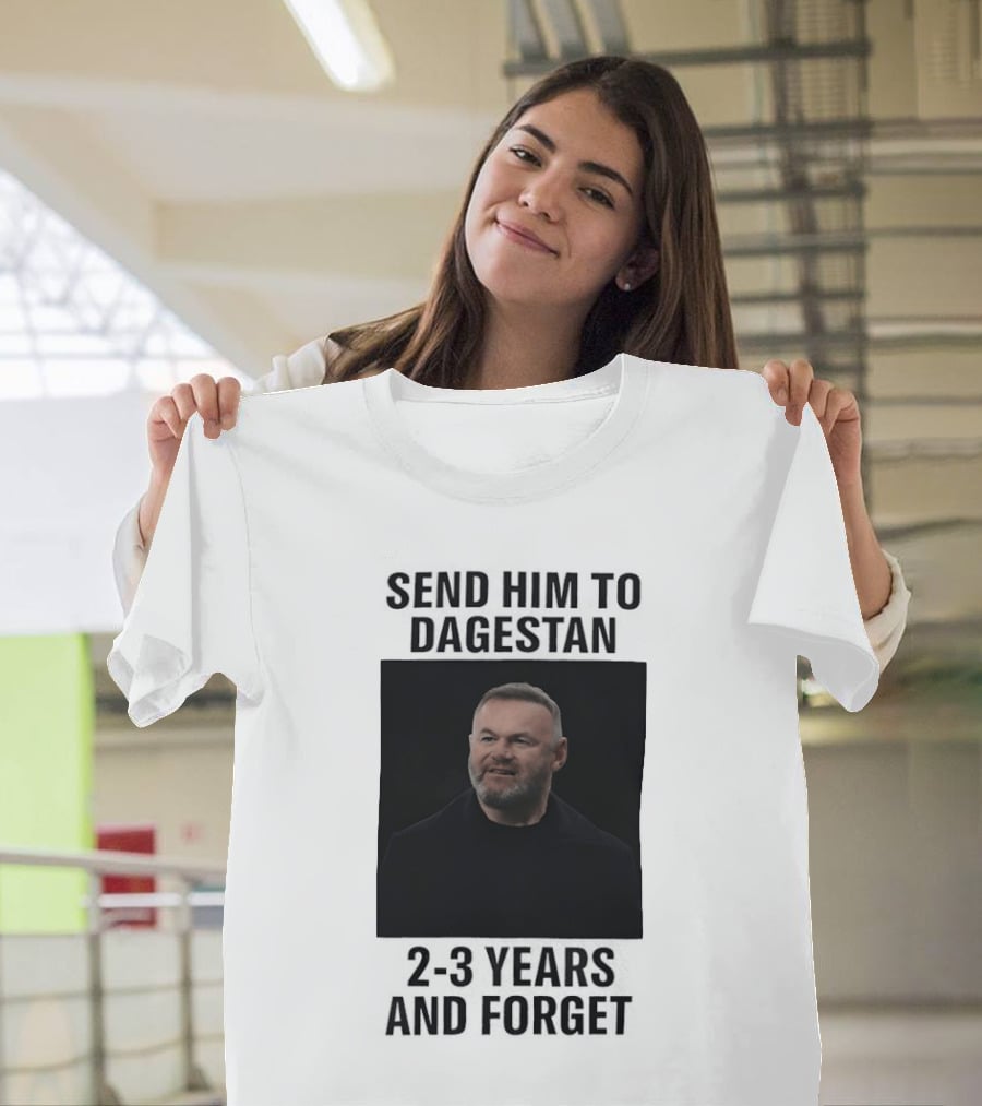 Wayne Rooney Send Him To Dagestan 2 3 Years And Forget T-Shirt