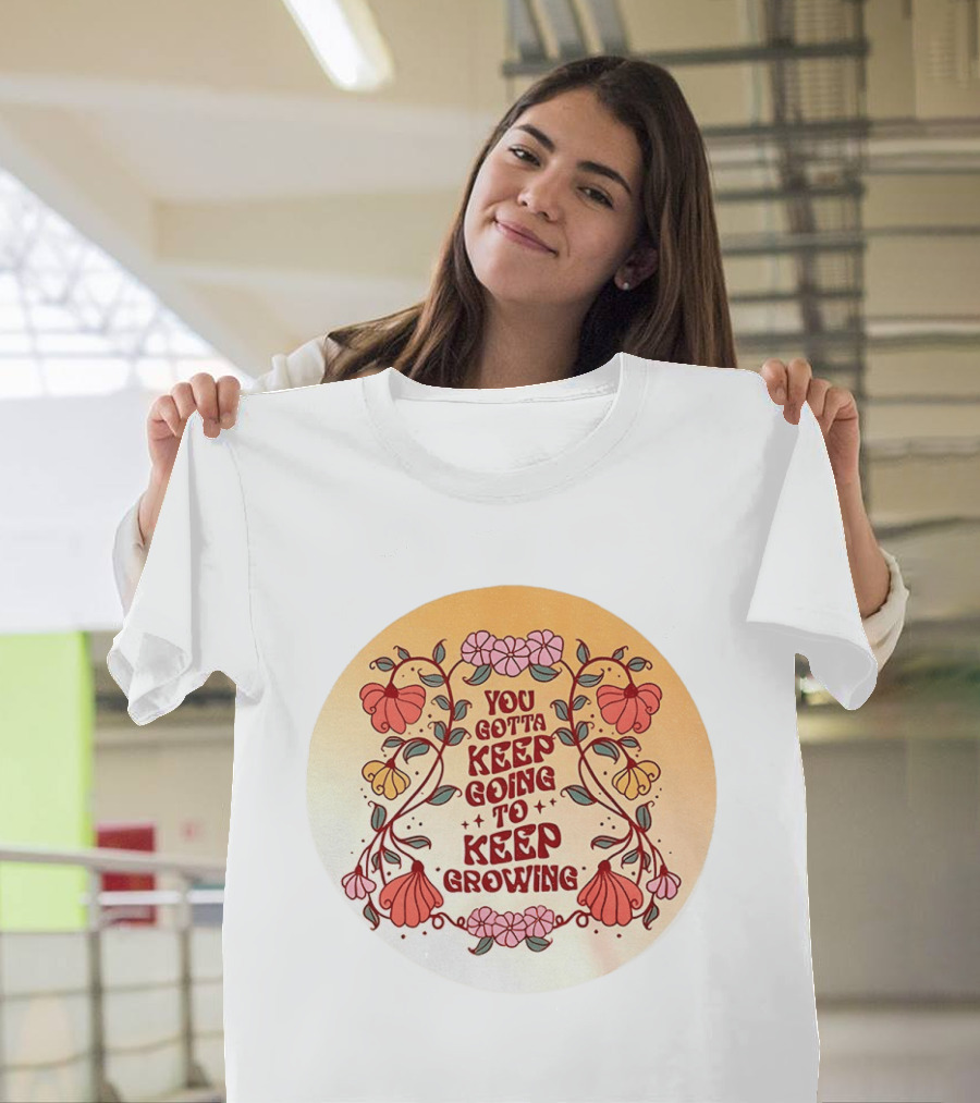 You Gotta Keep Going To Keep Growing Floral Motivation Blossoms T-Shirt