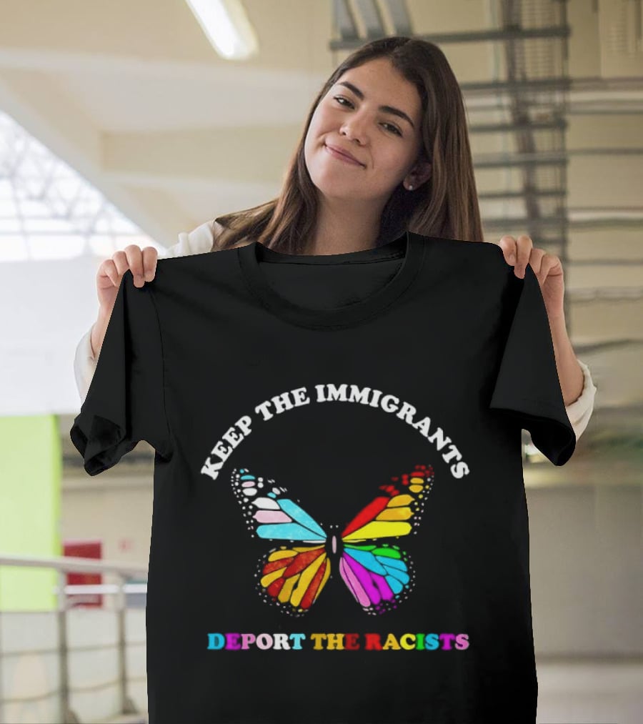 Keep The Immigrants Deport The Racists Butterfly Colorful Message T-Shirt