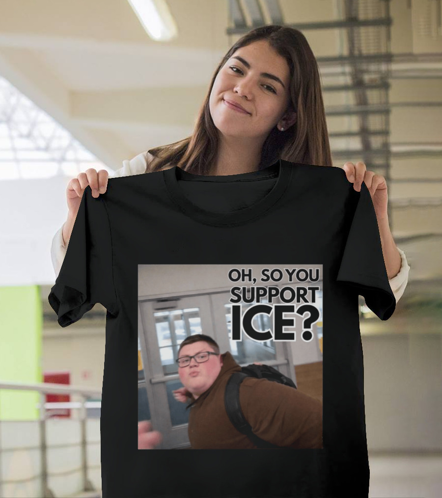 Oh So You Support ICE Meme This Guy Rules T-Shirt