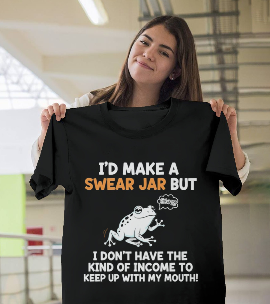 I'd Make A Swear Jar But I Don't Have The Kind Of Income To Keep Up With My Mouth Frog T-Shirt