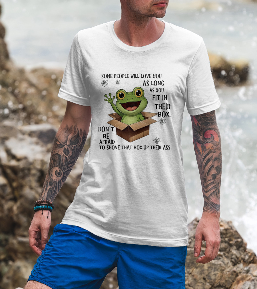 Frog Some People Will Love You Fit In Their Box Don't Be Afraid To Shove That Box Up Their Ass T-Shirt
