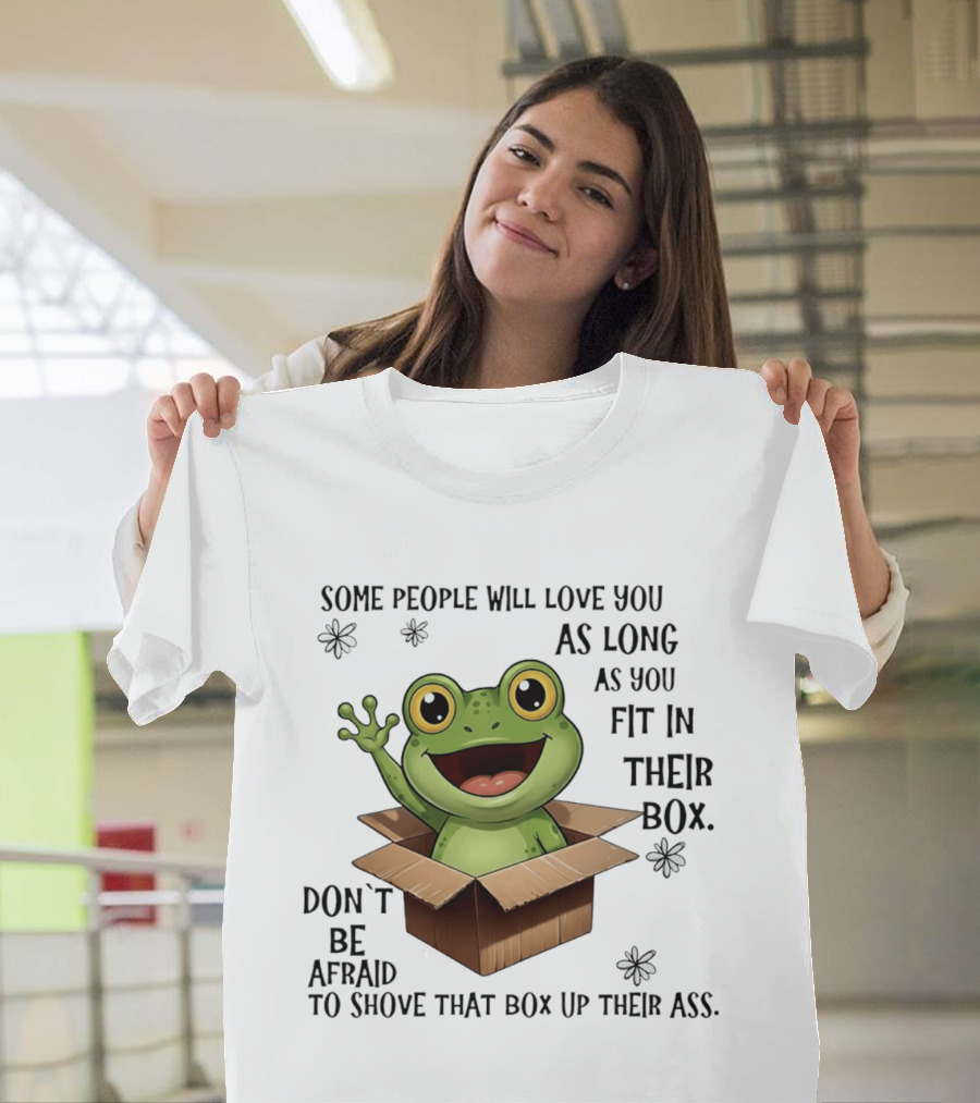 Frog Some People Will Love You Fit In Their Box Don't Be Afraid To Shove That Box Up Their Ass T-Shirt