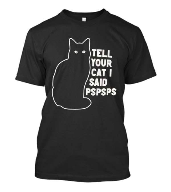 Tell Your Cat I Said Pspsps T-Shirt