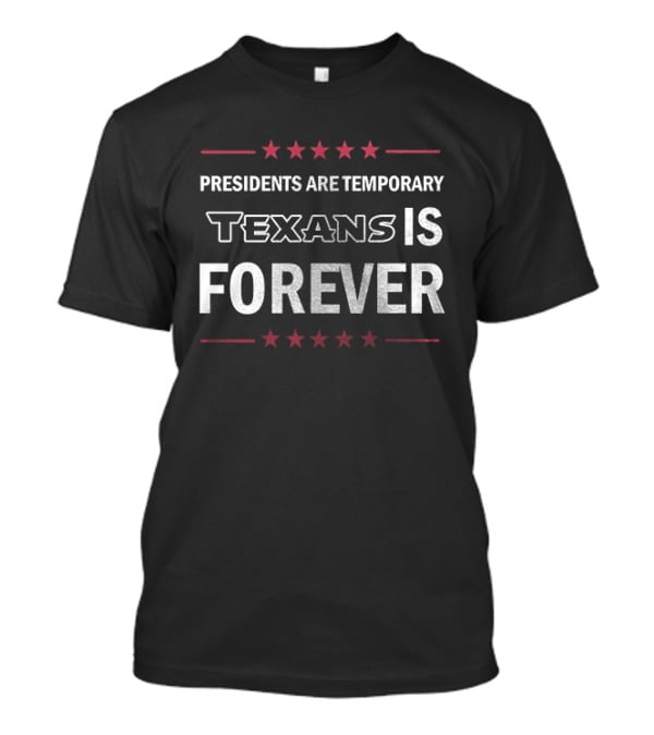 Houston Texans Presidents Are Temporary Texans Is Forever T-Shirt